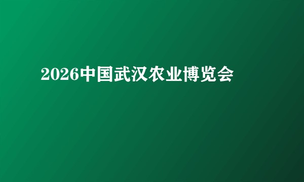 2026中国武汉农业博览会