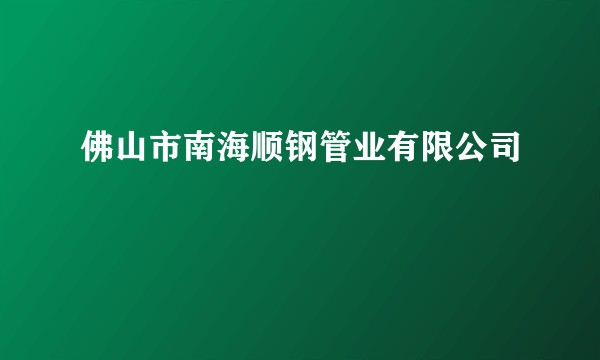 佛山市南海顺钢管业有限公司