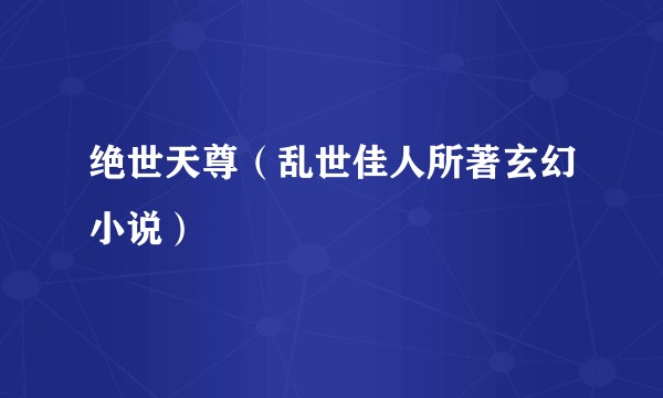 绝世天尊（乱世佳人所著玄幻小说）