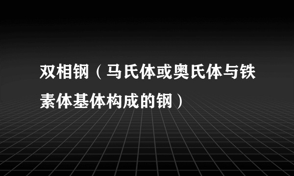 双相钢（马氏体或奥氏体与铁素体基体构成的钢）