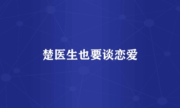 楚医生也要谈恋爱