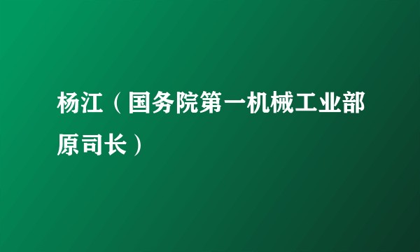 杨江（国务院第一机械工业部原司长）