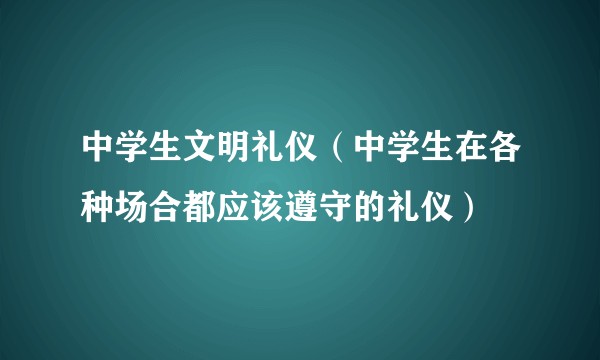 中学生文明礼仪(中学生在各种场合都应该遵守的礼仪)