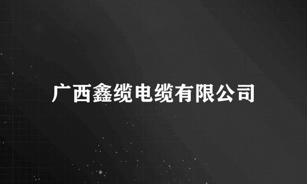 广西鑫缆电缆有限公司
