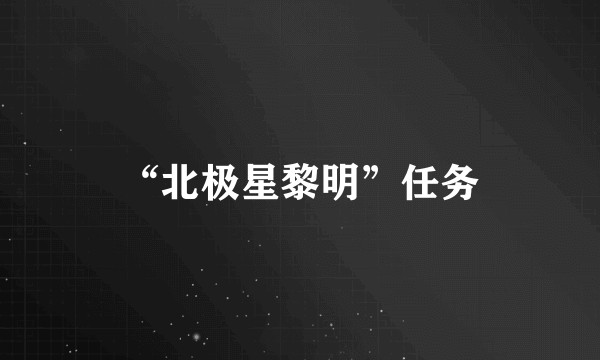 “北极星黎明”任务