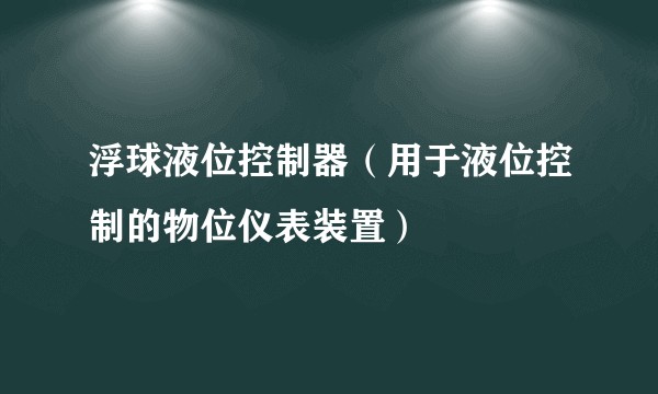 浮球液位控制器（用于液位控制的物位仪表装置）