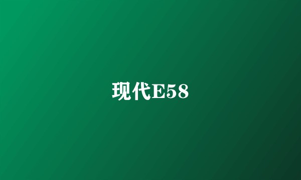 现代E58