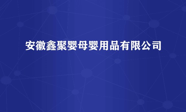 安徽鑫聚婴母婴用品有限公司
