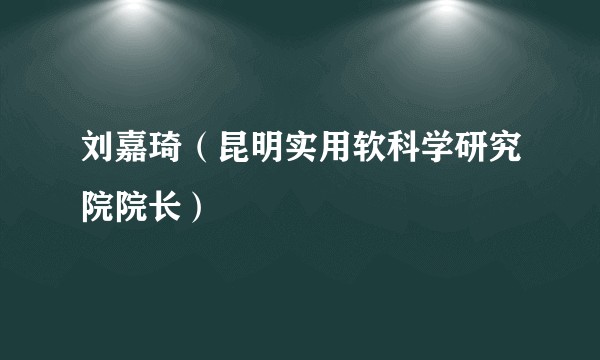 刘嘉琦（昆明实用软科学研究院院长）