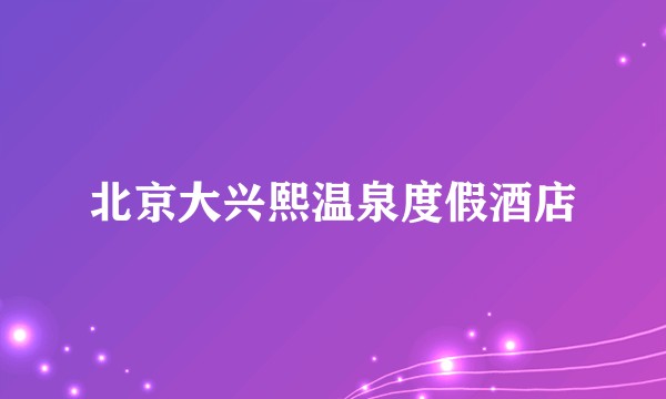 北京大兴熙温泉度假酒店