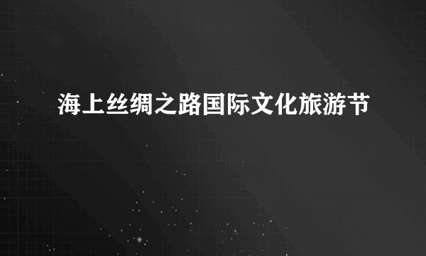海上丝绸之路国际文化旅游节
