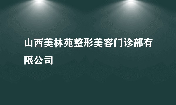 山西美林苑整形美容门诊部有限公司