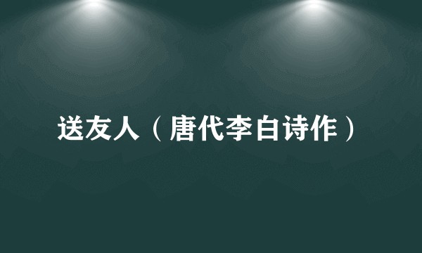 送友人（唐代李白诗作）