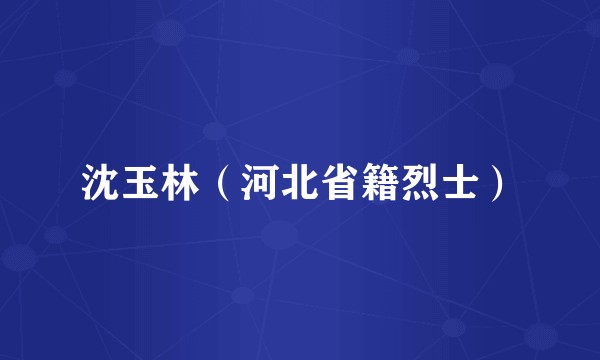 沈玉林（河北省籍烈士）