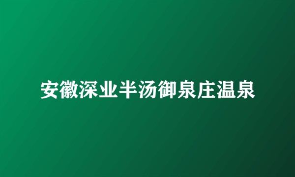安徽深业半汤御泉庄温泉