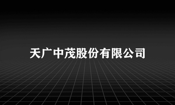 天广中茂股份有限公司