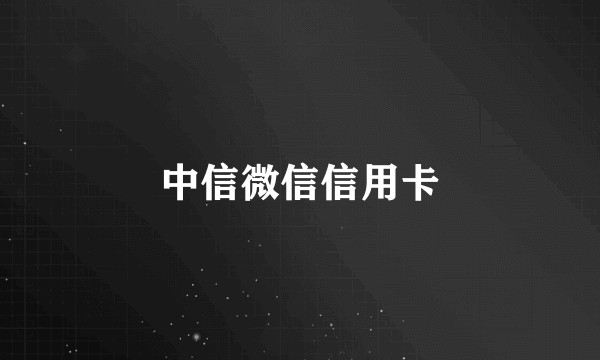 中信微信信用卡