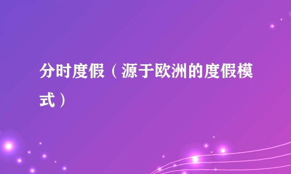 分时度假（源于欧洲的度假模式）