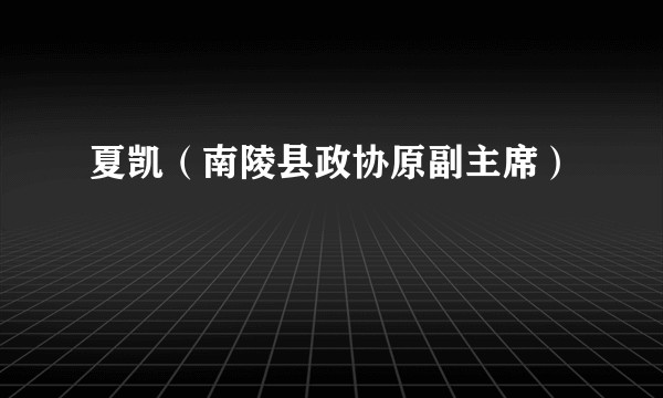 夏凯（南陵县政协原副主席）