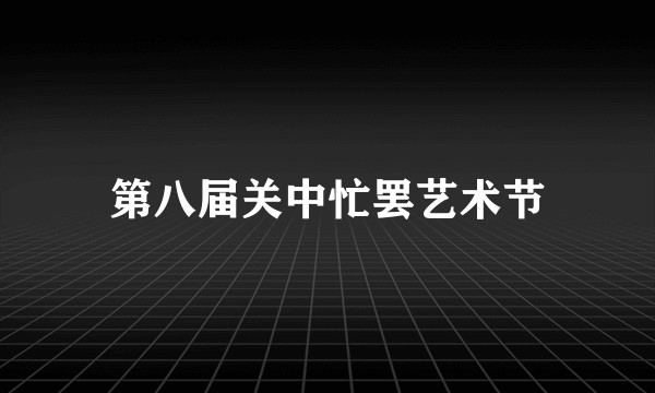 第八届关中忙罢艺术节