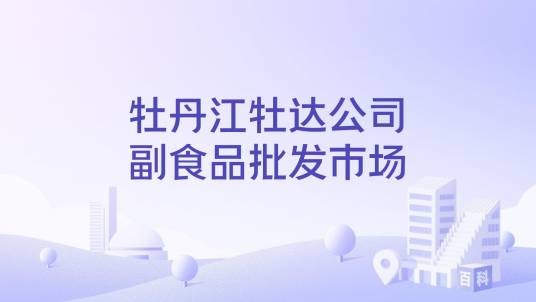 牡丹江牡达公司副食品批发市场