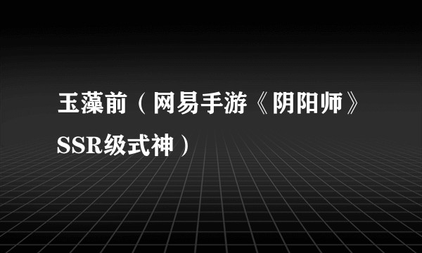 玉藻前（网易手游《阴阳师》SSR级式神）