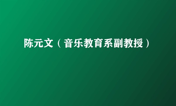 陈元文（音乐教育系副教授）
