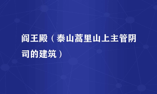 阎王殿（泰山蒿里山上主管阴司的建筑）