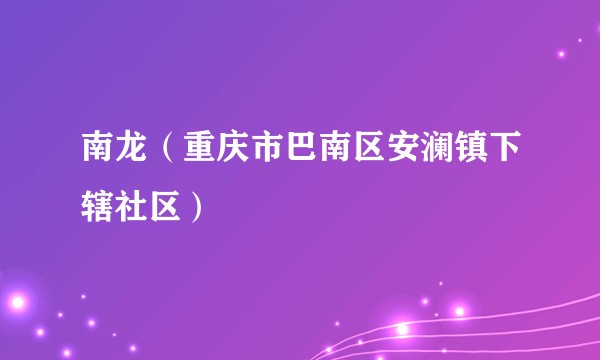 南龙（重庆市巴南区安澜镇下辖社区）