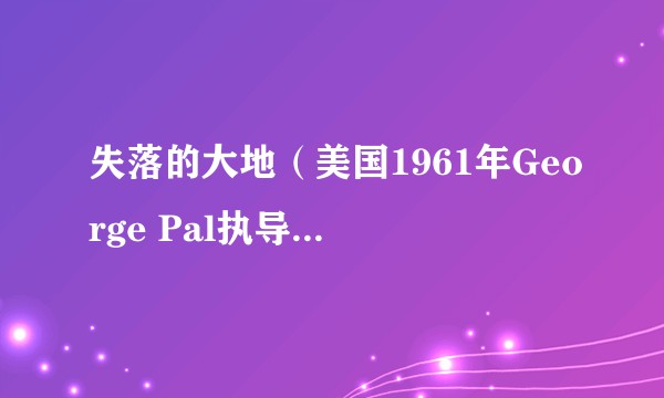 失落的大地（美国1961年George Pal执导的科幻冒险电影）