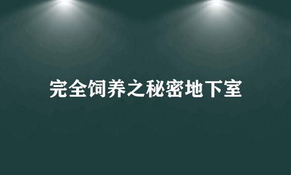 完全饲养之秘密地下室