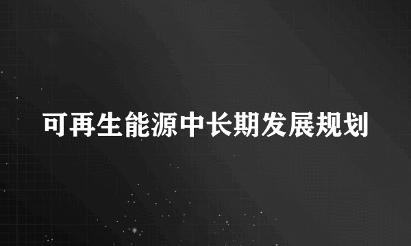 可再生能源中长期发展规划
