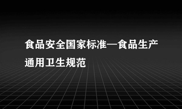 食品安全国家标准—食品生产通用卫生规范