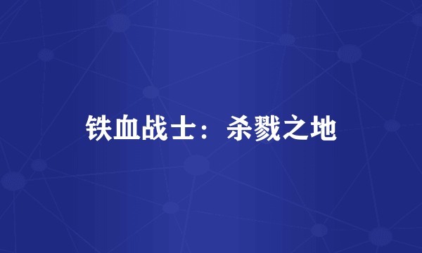 铁血战士：杀戮之地