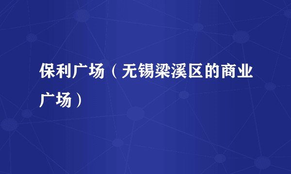 保利广场(无锡梁溪区的商业广场)