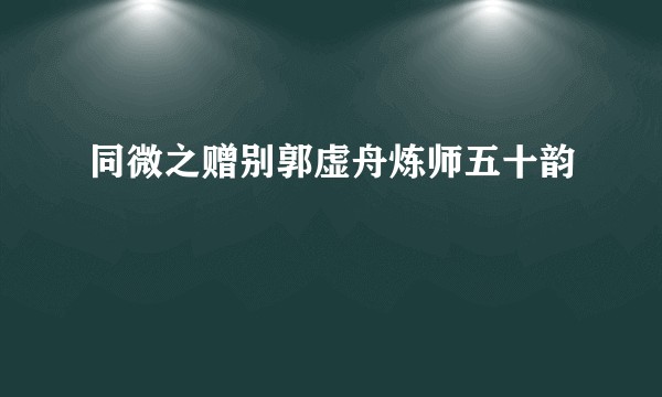 同微之赠别郭虚舟炼师五十韵