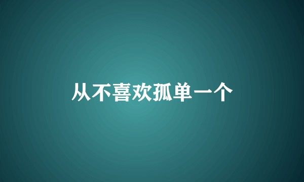 从不喜欢孤单一个