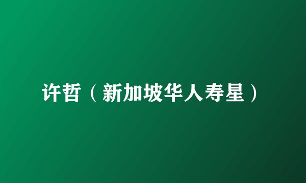 许哲（新加坡华人寿星）