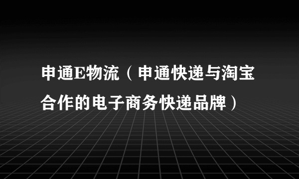 申通E物流(申通快递与淘宝合作的电子商务快递品牌)