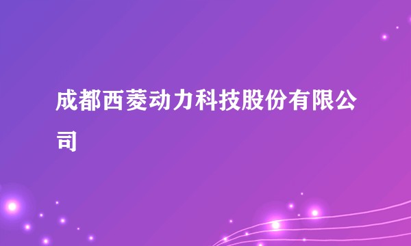 成都西菱动力科技股份有限公司