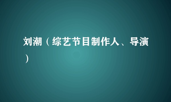 刘潮（综艺节目制作人、导演）