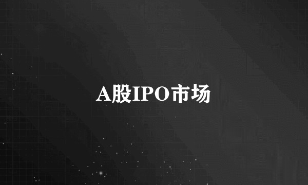 A股IPO市场