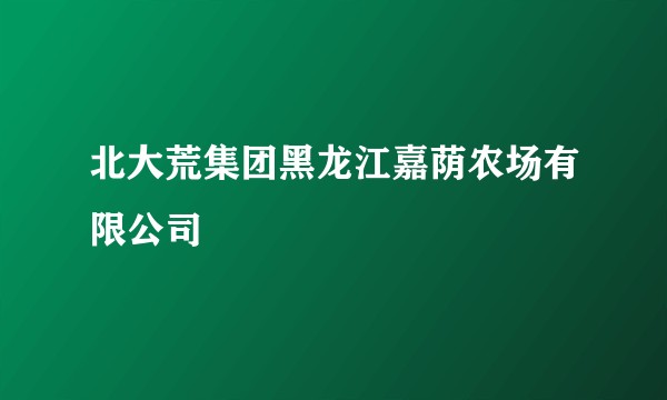 北大荒集团黑龙江嘉荫农场有限公司