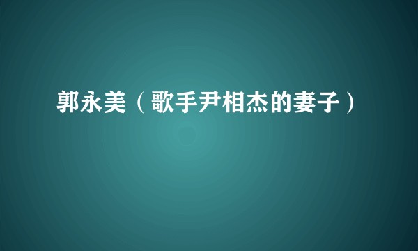 郭永美（歌手尹相杰的妻子）