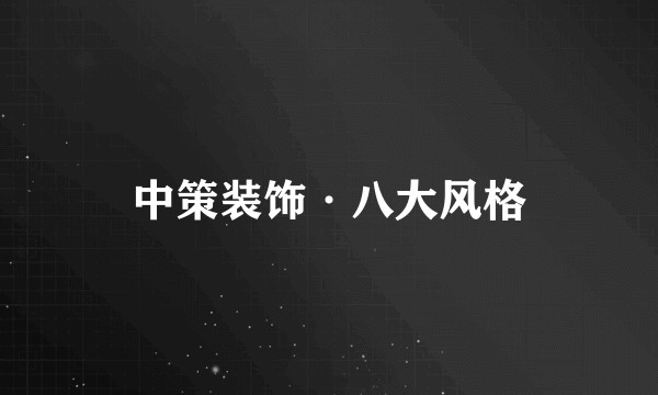 中策装饰·八大风格