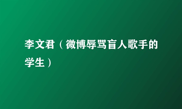 李文君（微博辱骂盲人歌手的学生）