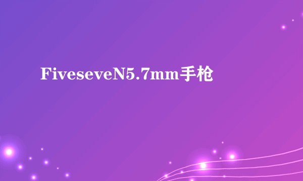 FiveseveN5.7mm手枪