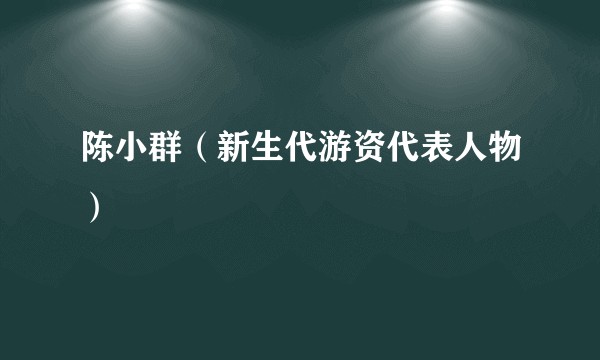 陈小群(新生代游资代表人物)
