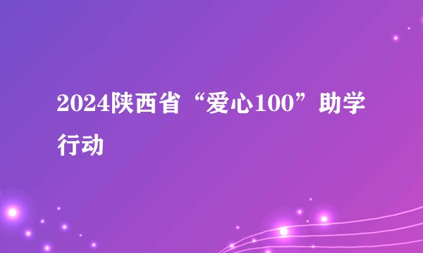 2024陕西省“爱心100”助学行动