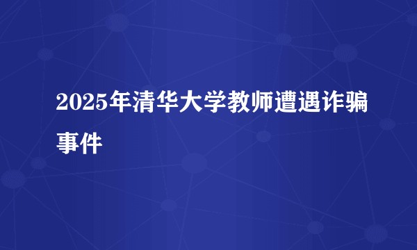 2025年清华大学教师遭遇诈骗事件